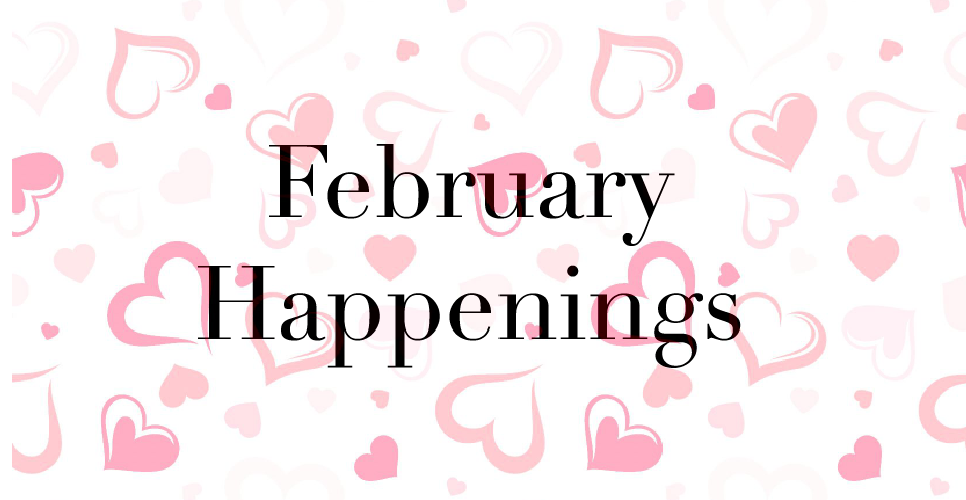 FEBRUARY HAPPENINGS: THE MONTH OF LOVE IS HERE!